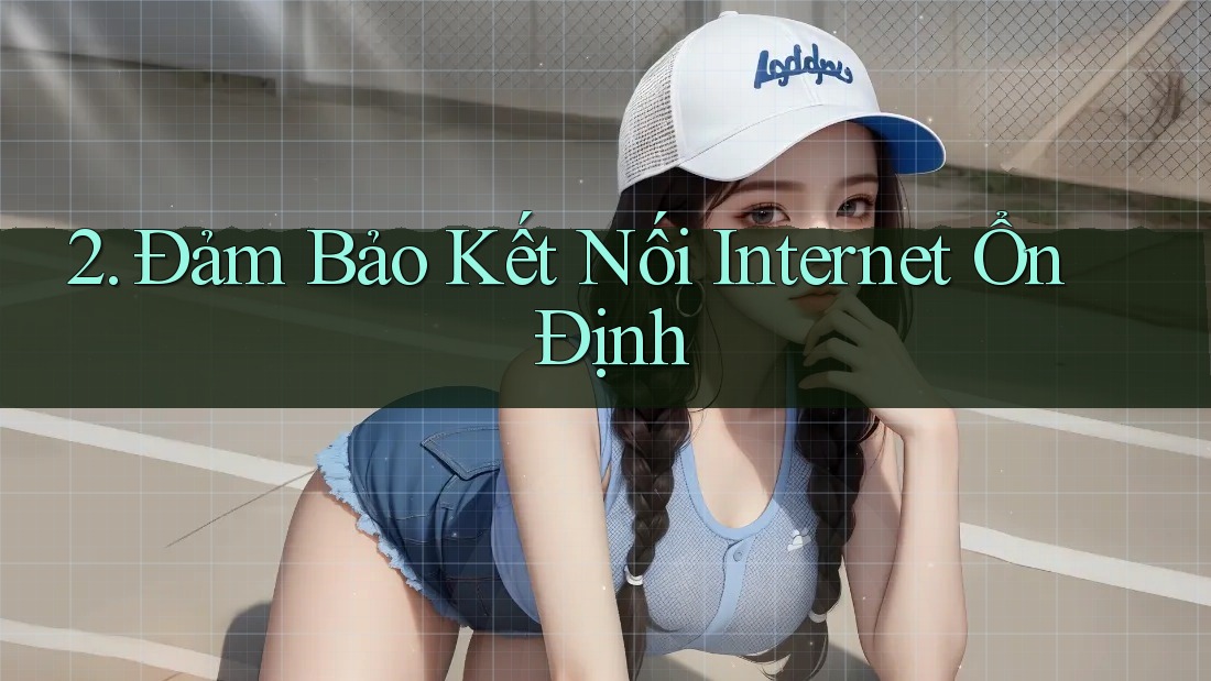 2. Đảm Bảo Kết Nối Internet Ổn Định
