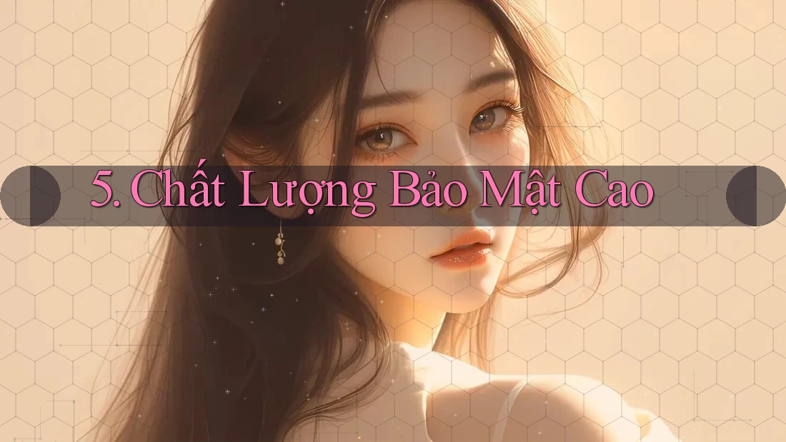 5. Chất Lượng Bảo Mật Cao