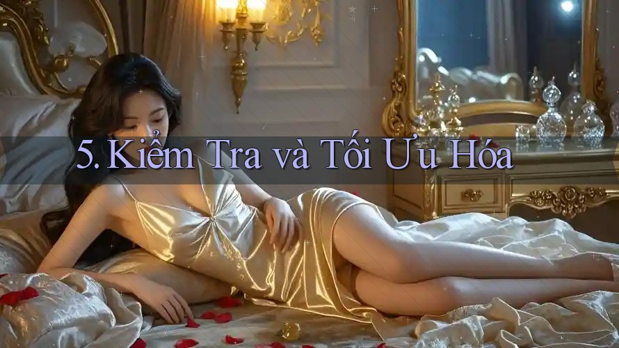 5. Kiểm Tra và Tối Ưu Hóa