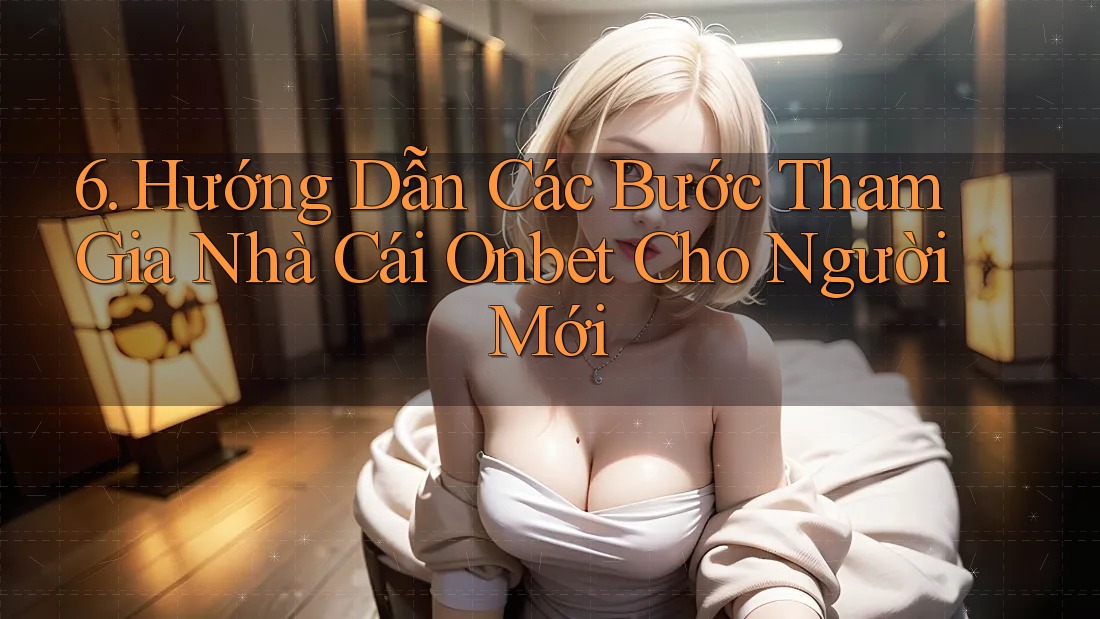 6. Hướng Dẫn Các Bước Tham Gia Nhà Cái Onbet Cho Người Mới