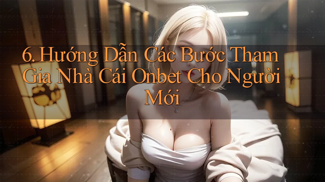 6. Hướng Dẫn Các Bước Tham Gia Nhà Cái Onbet Cho Người Mới