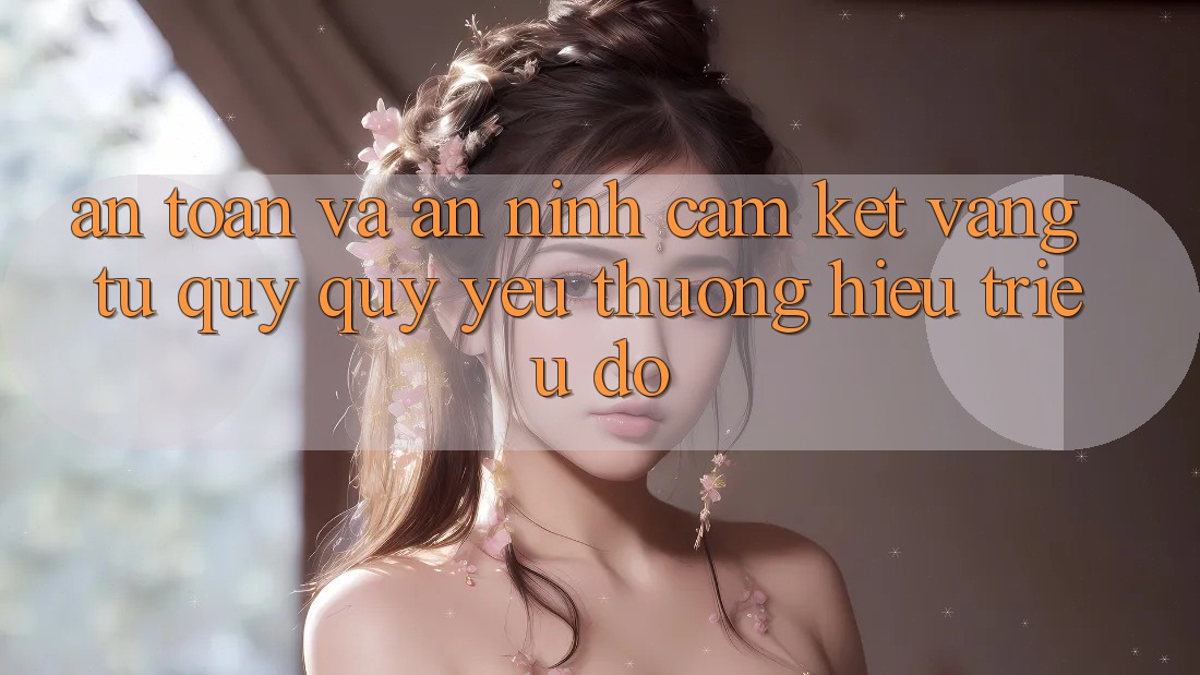 An Toàn Và An ninh: Cam Kết Vàng Từ Quý quý yêu thương Hiệu Triệu Đô