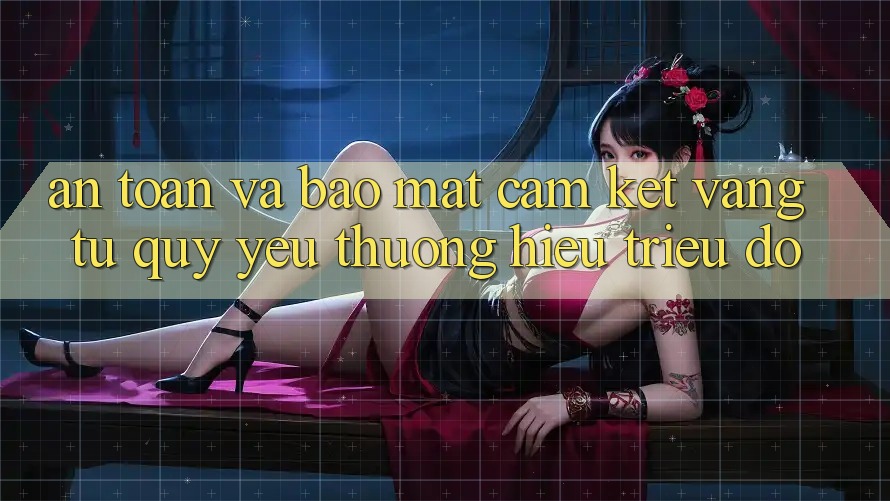 An Toàn Và Bảo Mật: Cam Kết Vàng Từ Quý yêu thương Hiệu Triệu Đô