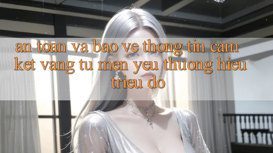 An Toàn Và Bảo vệ thông tin: Cam Kết Vàng Từ Mến yêu thương Hiệu Triệu Đô