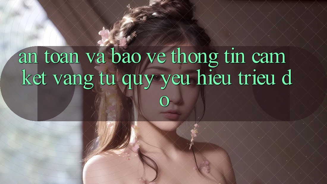 An Toàn Và Bảo vệ thông tin: Cam Kết Vàng Từ Quý yêu Hiệu Triệu Đô