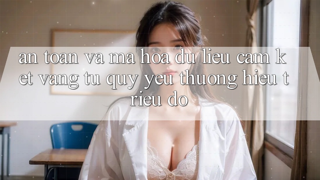 An Toàn Và Mã hóa dữ liệu: Cam Kết Vàng Từ Quý yêu thương Hiệu Triệu Đô