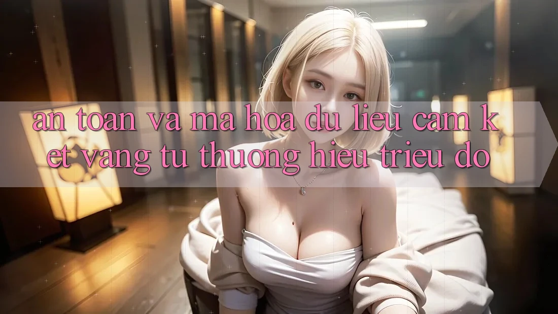 An Toàn Và Mã hóa dữ liệu: Cam Kết Vàng Từ Thương Hiệu Triệu Đô