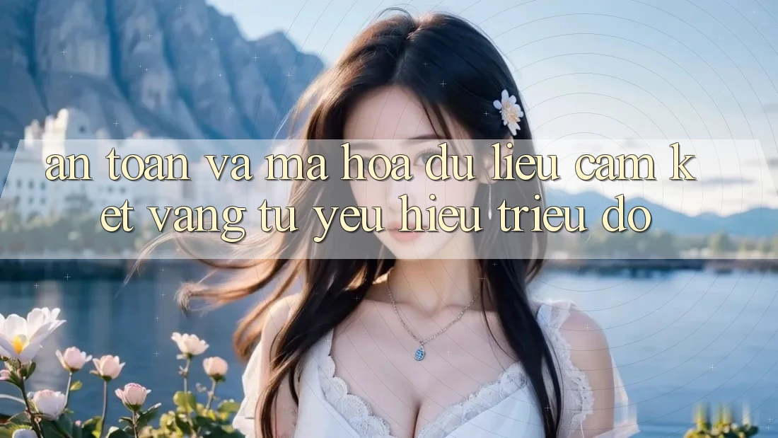 An Toàn Và Mã hóa dữ liệu: Cam Kết Vàng Từ Yêu Hiệu Triệu Đô