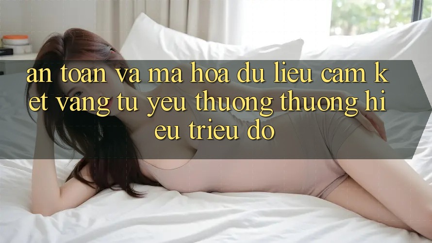 An Toàn Và Mã hóa dữ liệu: Cam Kết Vàng Từ Yêu thương thương Hiệu Triệu Đô