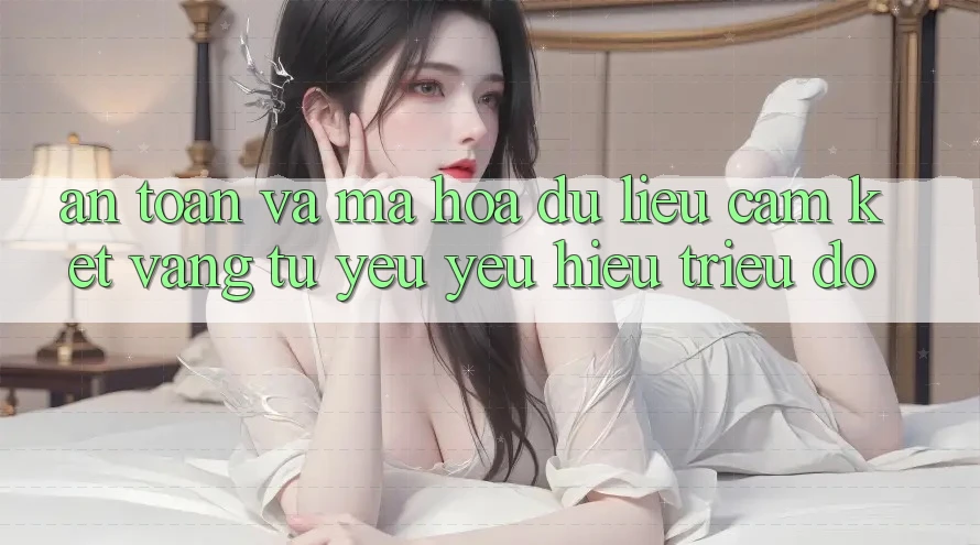 An Toàn Và Mã hóa dữ liệu: Cam Kết Vàng Từ Yêu yêu Hiệu Triệu Đô