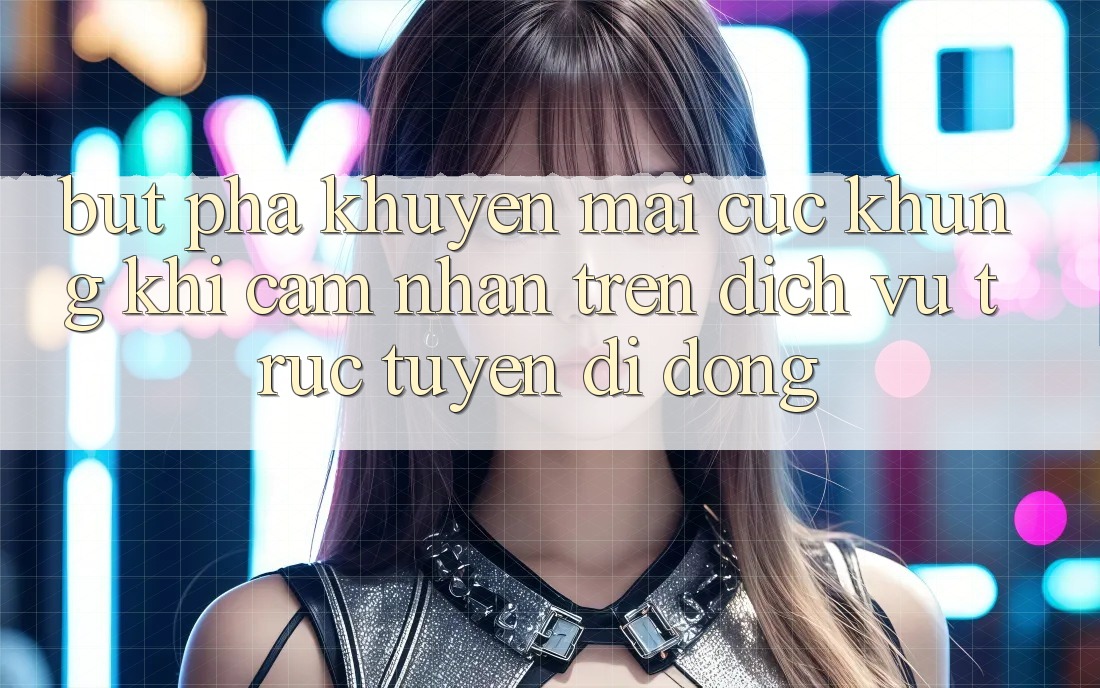 Bứt Phá Khuyến Mãi Cực Khủng Khi Cảm nhận Trên Dịch vụ trực tuyến di động