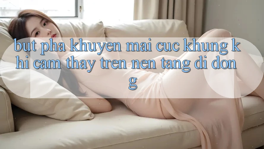 Bứt Phá Khuyến Mãi Cực Khủng Khi Cảm thấy Trên Nền tảng di động