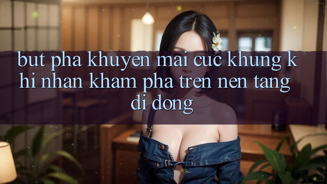 Bứt Phá Khuyến Mãi Cực Khủng Khi Nhận khám phá Trên Nền tảng di động