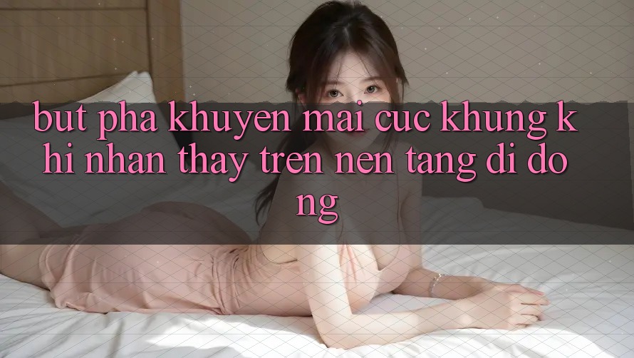 Bứt Phá Khuyến Mãi Cực Khủng Khi Nhận thấy Trên Nền tảng di động