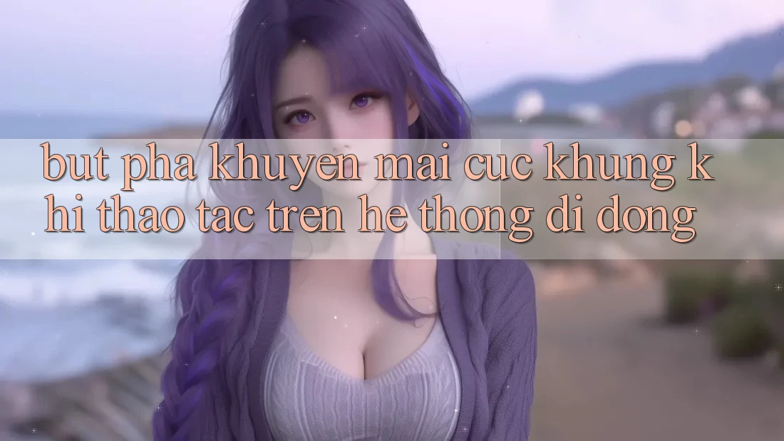 Bứt Phá Khuyến Mãi Cực Khủng Khi Thao tác Trên Hệ thống di động