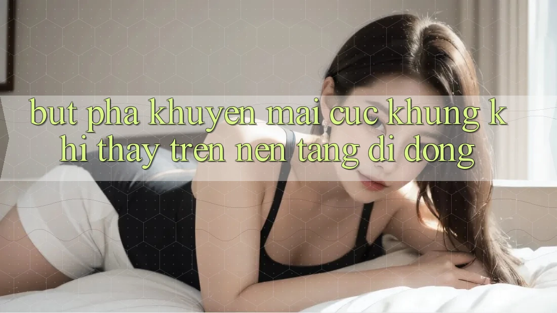 Bứt Phá Khuyến Mãi Cực Khủng Khi Thấy Trên Nền tảng di động