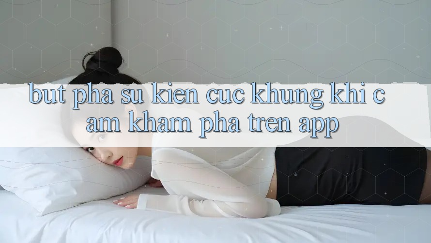 Bứt Phá Sự kiện Cực Khủng Khi Cảm khám phá Trên App