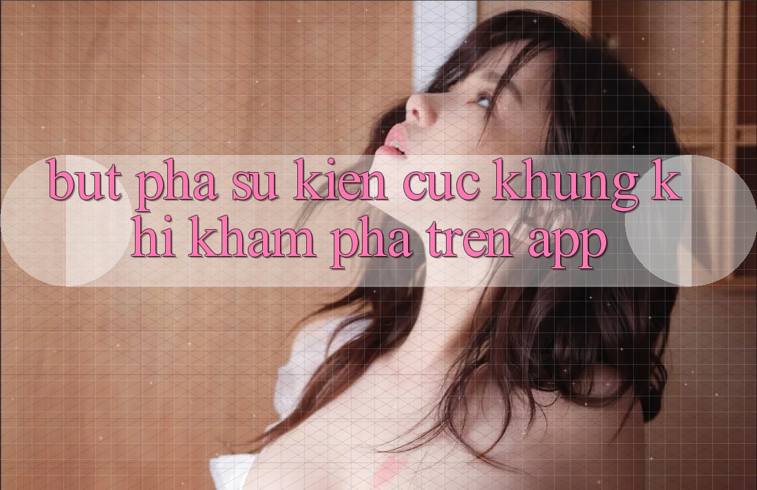 Bứt Phá Sự kiện Cực Khủng Khi Khám phá Trên App
