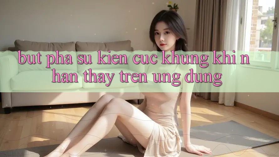 Bứt Phá Sự kiện Cực Khủng Khi Nhận thấy Trên Ứng dụng