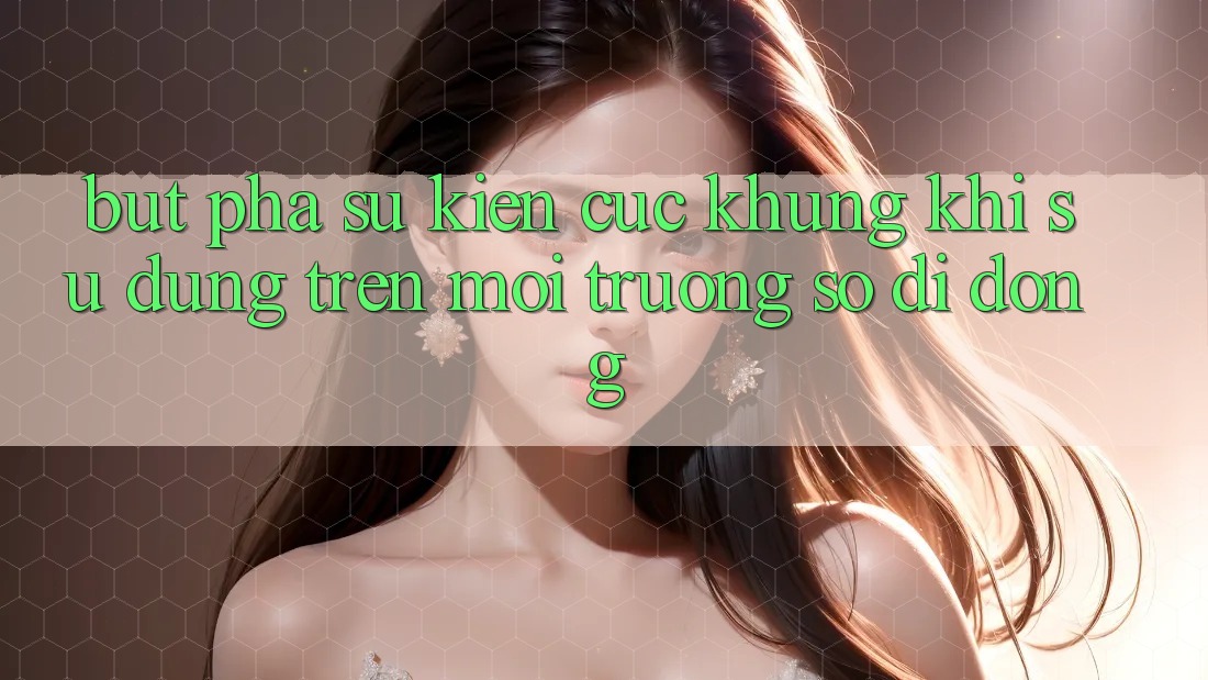 Bứt Phá Sự kiện Cực Khủng Khi Sử dụng Trên Môi trường số di động