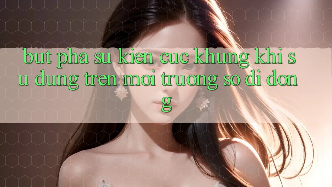 Bứt Phá Sự kiện Cực Khủng Khi Sử dụng Trên Môi trường số di động