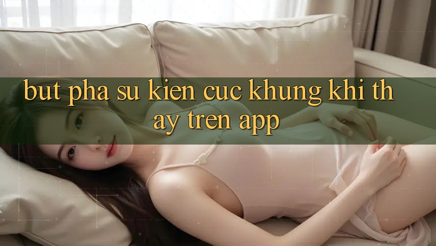 Bứt Phá Sự kiện Cực Khủng Khi Thấy Trên App