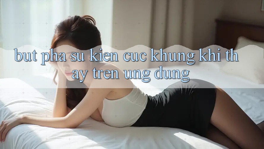 Bứt Phá Sự kiện Cực Khủng Khi Thấy Trên Ứng dụng