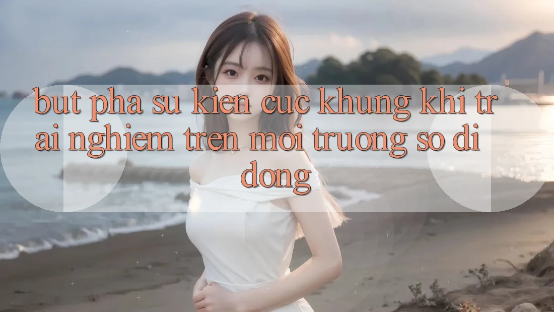 Bứt Phá Sự kiện Cực Khủng Khi Trải Nghiệm Trên Môi trường số di động