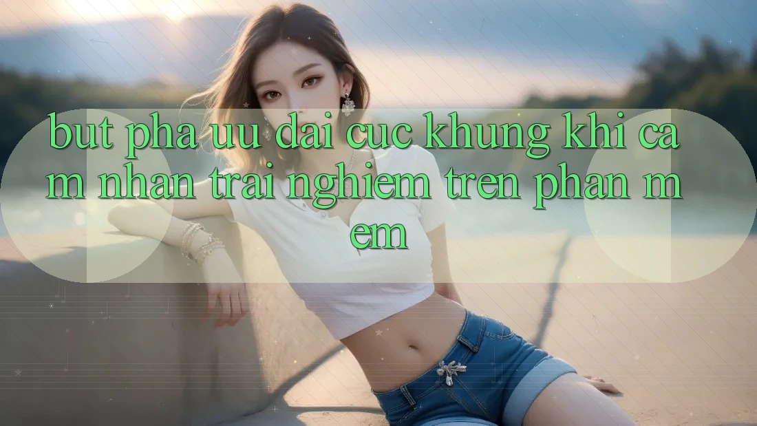 Bứt Phá Ưu đãi Cực Khủng Khi Cảm nhận trải nghiệm Trên Phần mềm