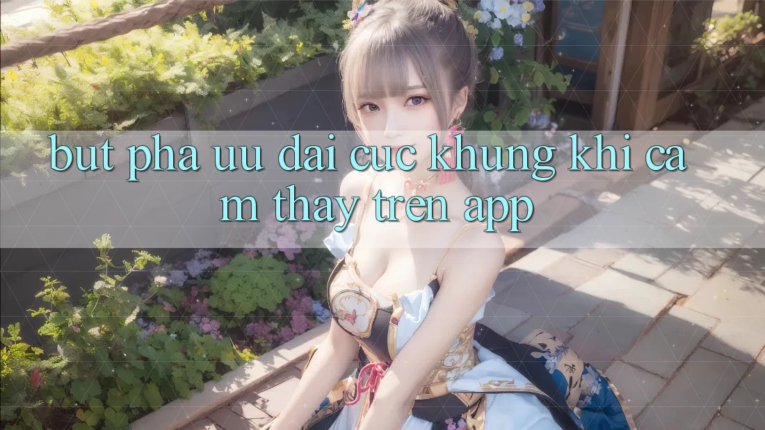 Bứt Phá Ưu đãi Cực Khủng Khi Cảm thấy Trên App