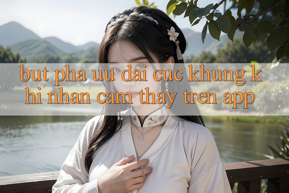 Bứt Phá Ưu đãi Cực Khủng Khi Nhận cảm thấy Trên App