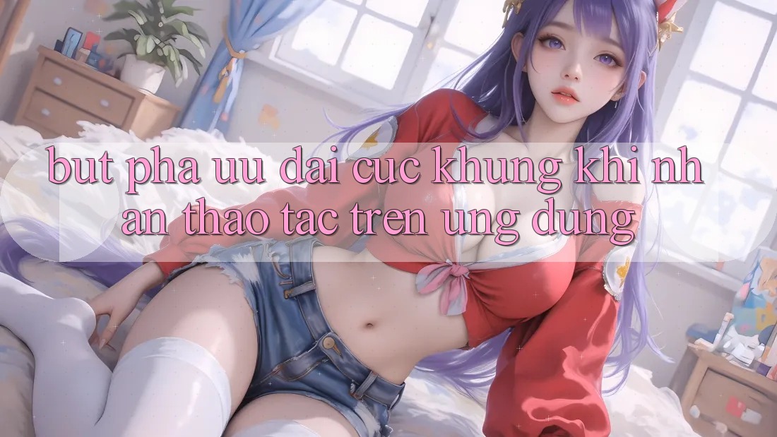Bứt Phá Ưu đãi Cực Khủng Khi Nhận thao tác Trên Ứng dụng