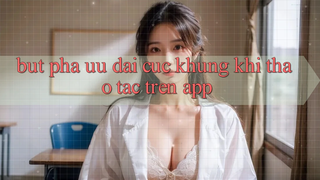 Bứt Phá Ưu đãi Cực Khủng Khi Thao tác Trên App