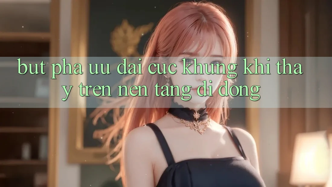 Bứt Phá Ưu đãi Cực Khủng Khi Thấy Trên Nền tảng di động