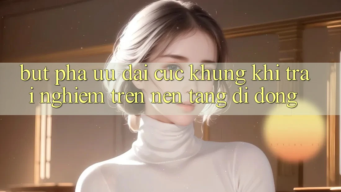 Bứt Phá Ưu đãi Cực Khủng Khi Trải Nghiệm Trên Nền tảng di động