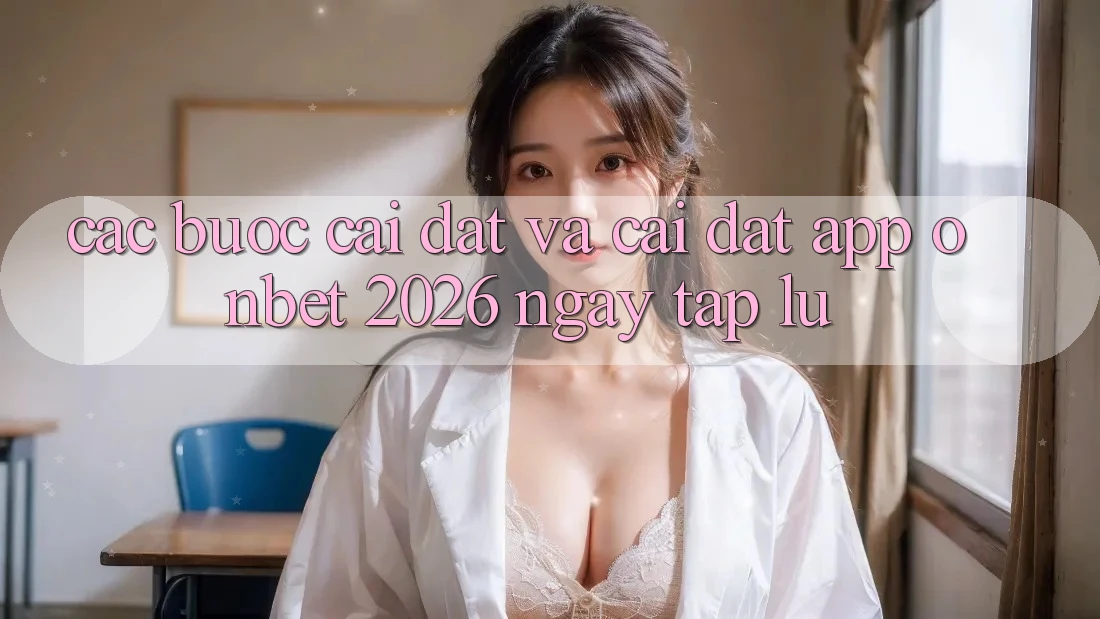 Các bước Cài đặt Và Cài Đặt App Onbet 2026 Ngay tắp lự Các bước Cài đặt Và Cài Đặt App Onbet 2026 Ngay tắp lự