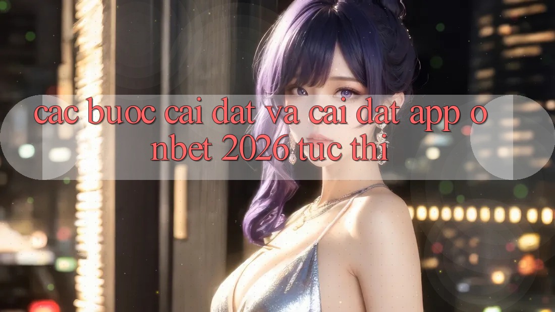 Các bước Cài đặt Và Cài Đặt App Onbet 2026 Tức thì Các bước Cài đặt Và Cài Đặt App Onbet 2026 Tức thì