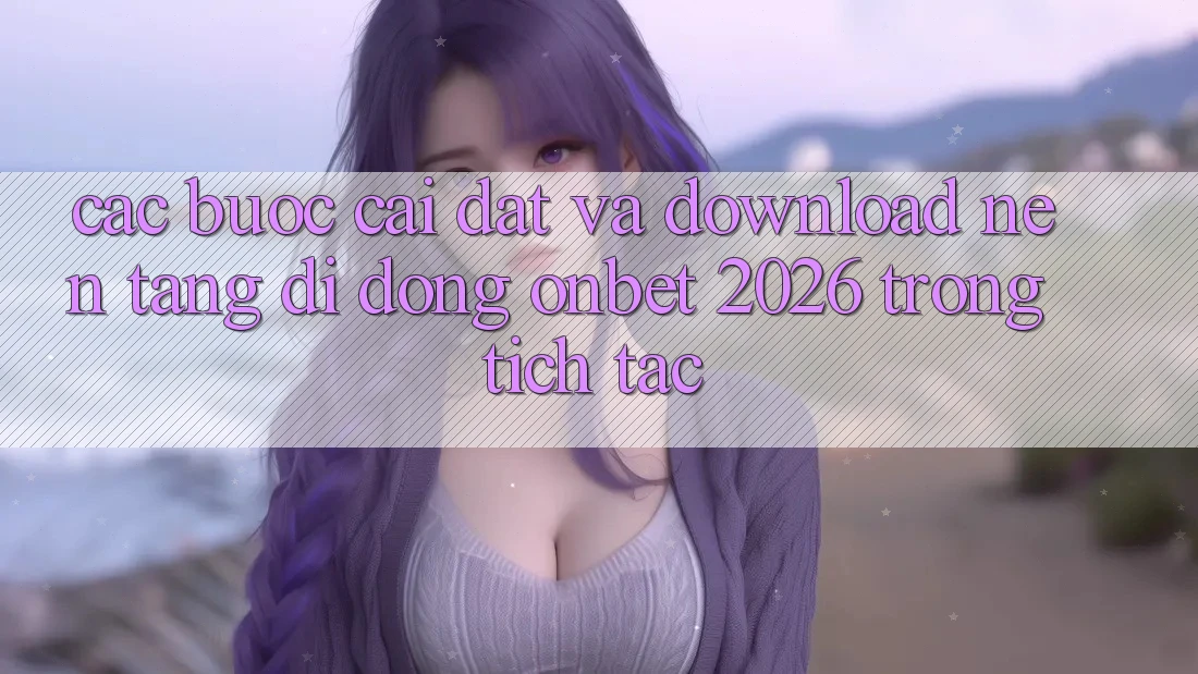 Các bước Cài đặt Và Download Nền tảng di động Onbet 2026 Trong tích tắc