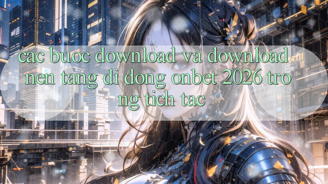 Các bước Download Và Download Nền tảng di động Onbet 2026 Trong tích tắc