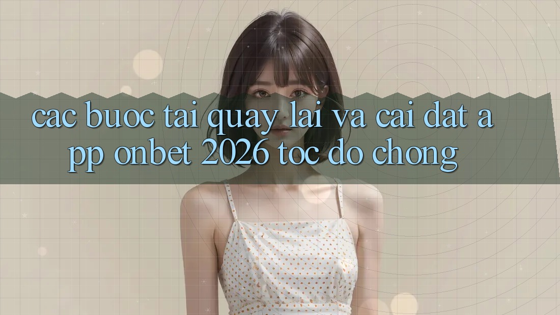 Các bước Tải quay lại Và Cài Đặt App Onbet 2026 Tốc độ Chóng Các bước Tải quay lại Và Cài Đặt App Onbet 2026 Tốc độ Chóng