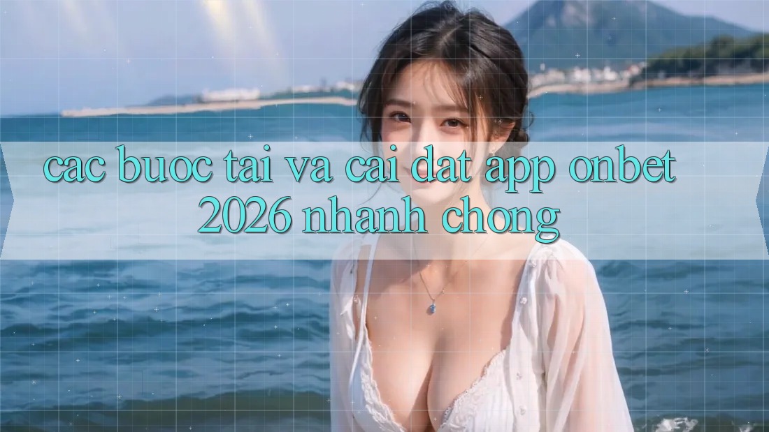 Các bước Tải Và Cài Đặt App Onbet 2026 Nhanh Chóng