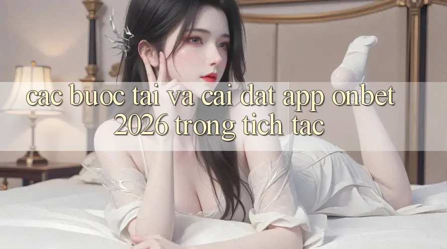 Các bước Tải Và Cài Đặt App Onbet 2026 Trong tích tắc