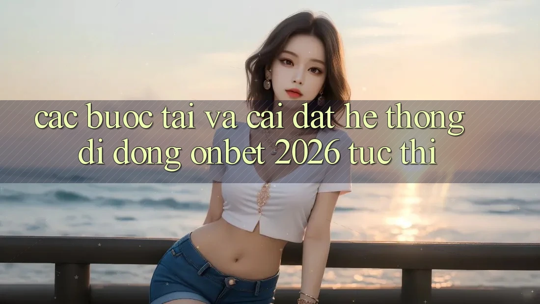 Các bước Tải Và Cài Đặt Hệ thống di động Onbet 2026 Tức thì