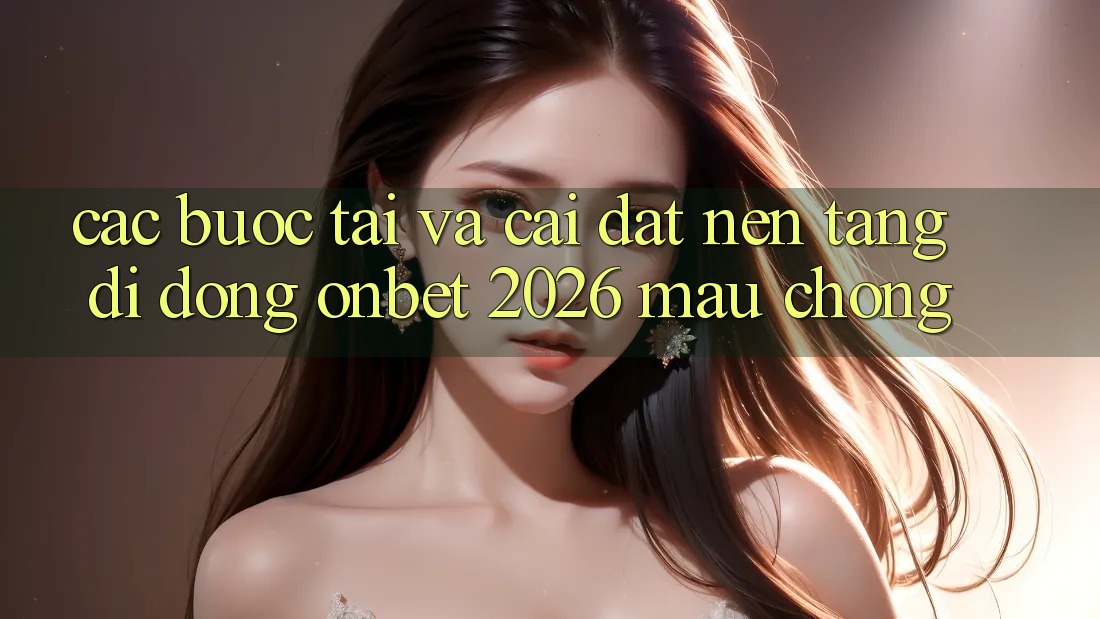 Các bước Tải Và Cài Đặt Nền tảng di động Onbet 2026 Mau Chóng