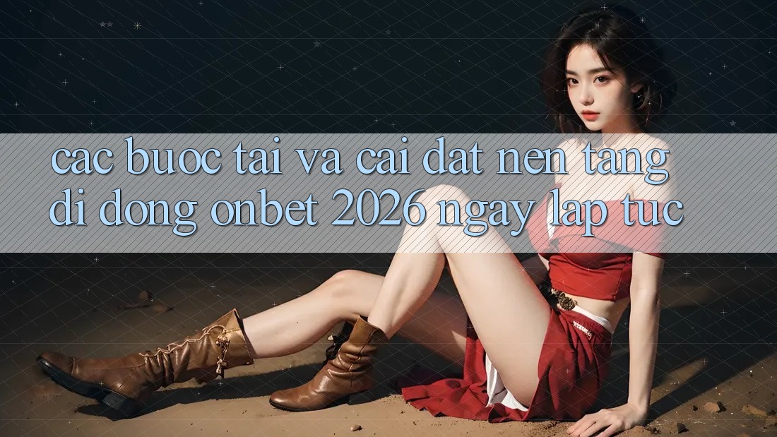 Các bước Tải Và Cài Đặt Nền tảng di động Onbet 2026 Ngay lập tức