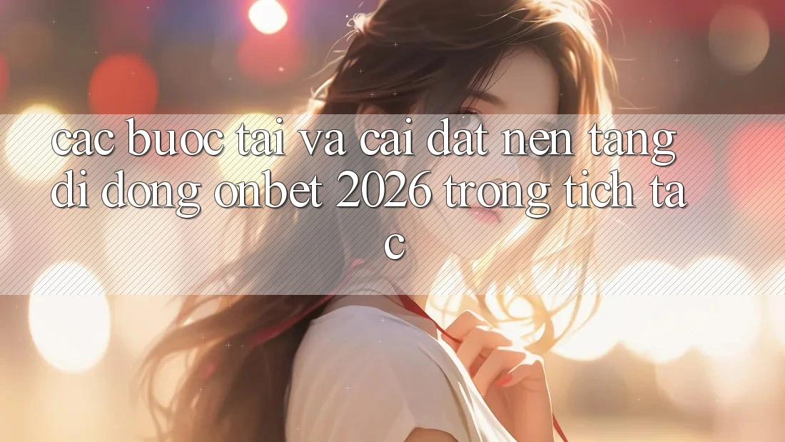 Các bước Tải Và Cài Đặt Nền tảng di động Onbet 2026 Trong tích tắc