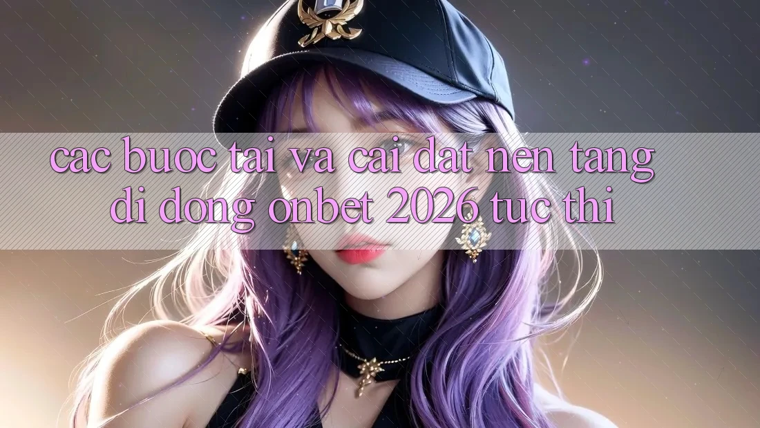 Các bước Tải Và Cài Đặt Nền tảng di động Onbet 2026 Tức thì