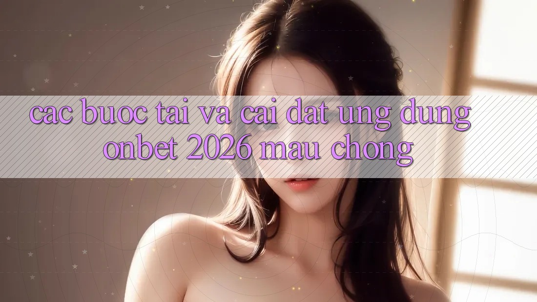 Các bước Tải Và Cài Đặt Ứng dụng Onbet 2026 Mau Chóng