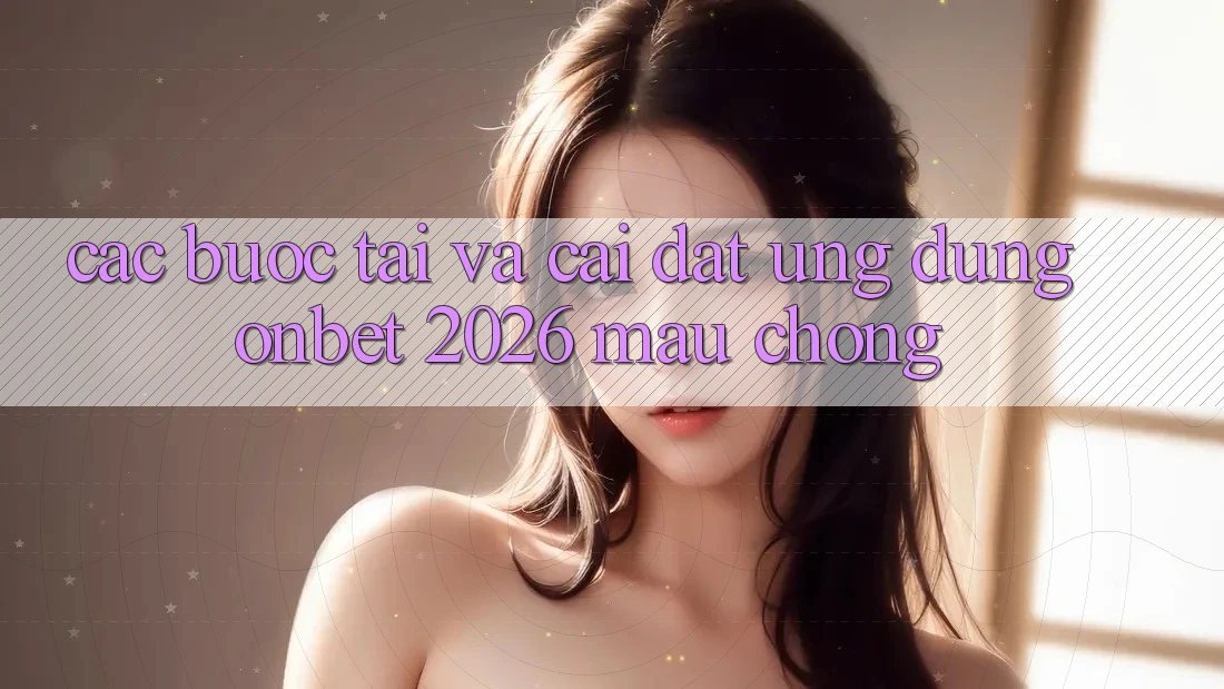 Các bước Tải Và Cài Đặt Ứng dụng Onbet 2026 Mau Chóng