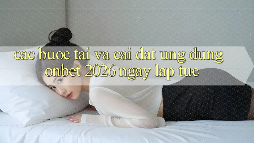 Các bước Tải Và Cài Đặt Ứng dụng Onbet 2026 Ngay lập tức